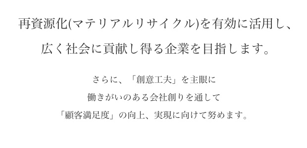 再資源化(マテリアルリサイクル)を有効に活用し、広く社会に貢献し得る企業を目指します。